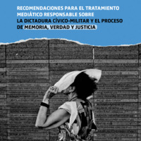 Recomendaciones para el tratamiento mediático responsable sobre la dictadura cívico-militar y el proceso de Memoria, Verdad y Justicia